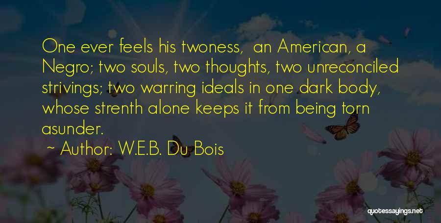 W.E.B. Du Bois Quotes: One Ever Feels His Twoness, An American, A Negro; Two Souls, Two Thoughts, Two Unreconciled Strivings; Two Warring Ideals In