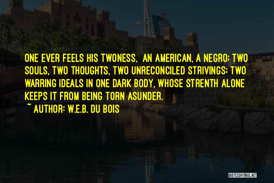 W.E.B. Du Bois Quotes: One Ever Feels His Twoness, An American, A Negro; Two Souls, Two Thoughts, Two Unreconciled Strivings; Two Warring Ideals In