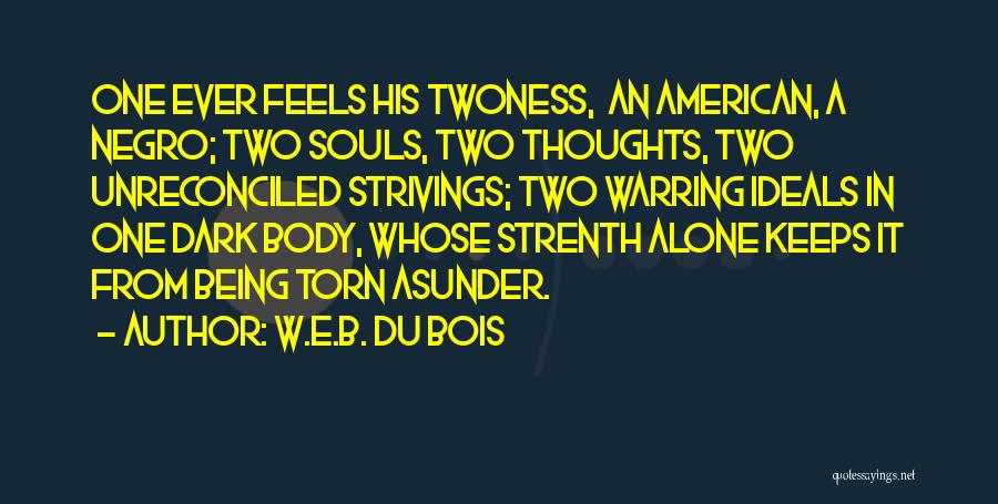 W.E.B. Du Bois Quotes: One Ever Feels His Twoness, An American, A Negro; Two Souls, Two Thoughts, Two Unreconciled Strivings; Two Warring Ideals In