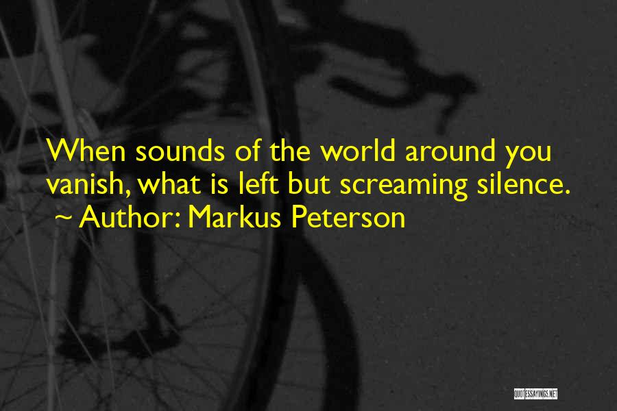 Markus Peterson Quotes: When Sounds Of The World Around You Vanish, What Is Left But Screaming Silence.