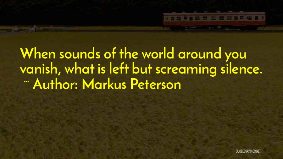 Markus Peterson Quotes: When Sounds Of The World Around You Vanish, What Is Left But Screaming Silence.