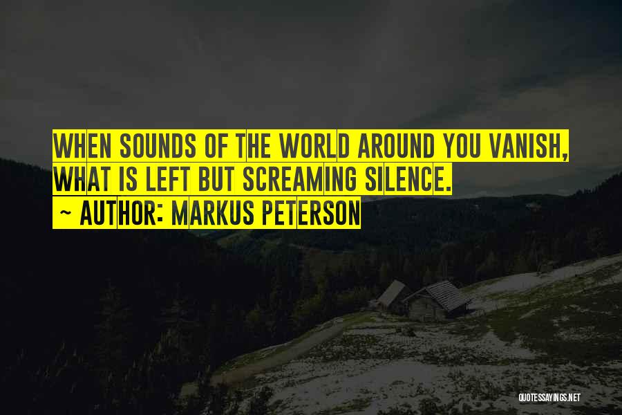 Markus Peterson Quotes: When Sounds Of The World Around You Vanish, What Is Left But Screaming Silence.