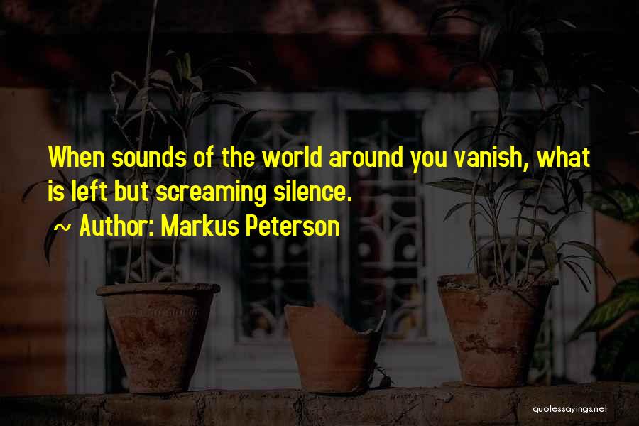 Markus Peterson Quotes: When Sounds Of The World Around You Vanish, What Is Left But Screaming Silence.