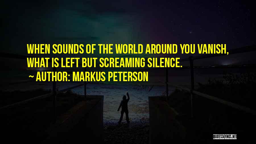 Markus Peterson Quotes: When Sounds Of The World Around You Vanish, What Is Left But Screaming Silence.