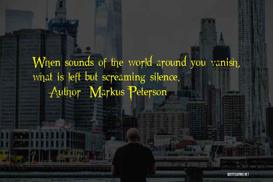 Markus Peterson Quotes: When Sounds Of The World Around You Vanish, What Is Left But Screaming Silence.