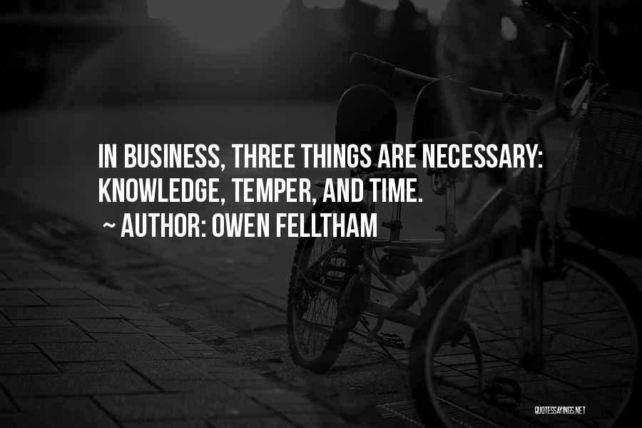 Owen Felltham Quotes: In Business, Three Things Are Necessary: Knowledge, Temper, And Time.