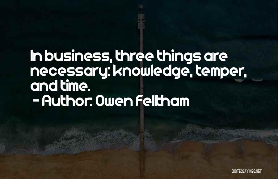 Owen Felltham Quotes: In Business, Three Things Are Necessary: Knowledge, Temper, And Time.