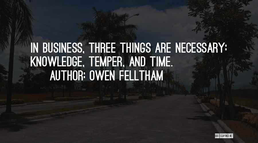 Owen Felltham Quotes: In Business, Three Things Are Necessary: Knowledge, Temper, And Time.