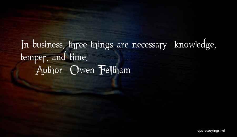 Owen Felltham Quotes: In Business, Three Things Are Necessary: Knowledge, Temper, And Time.