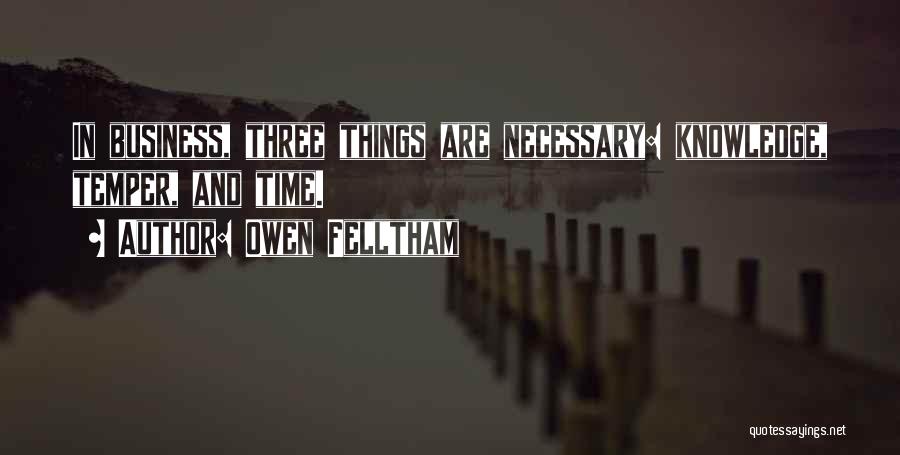 Owen Felltham Quotes: In Business, Three Things Are Necessary: Knowledge, Temper, And Time.