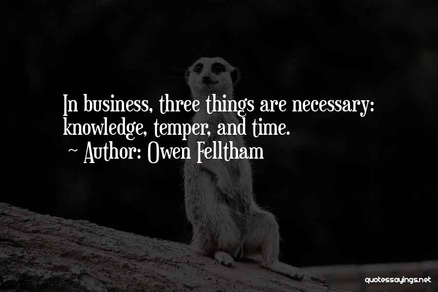 Owen Felltham Quotes: In Business, Three Things Are Necessary: Knowledge, Temper, And Time.