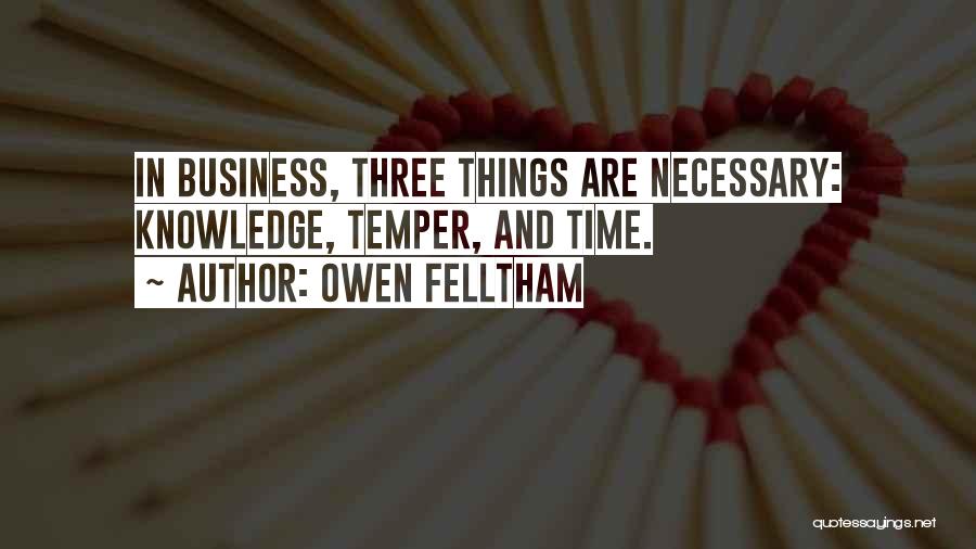 Owen Felltham Quotes: In Business, Three Things Are Necessary: Knowledge, Temper, And Time.