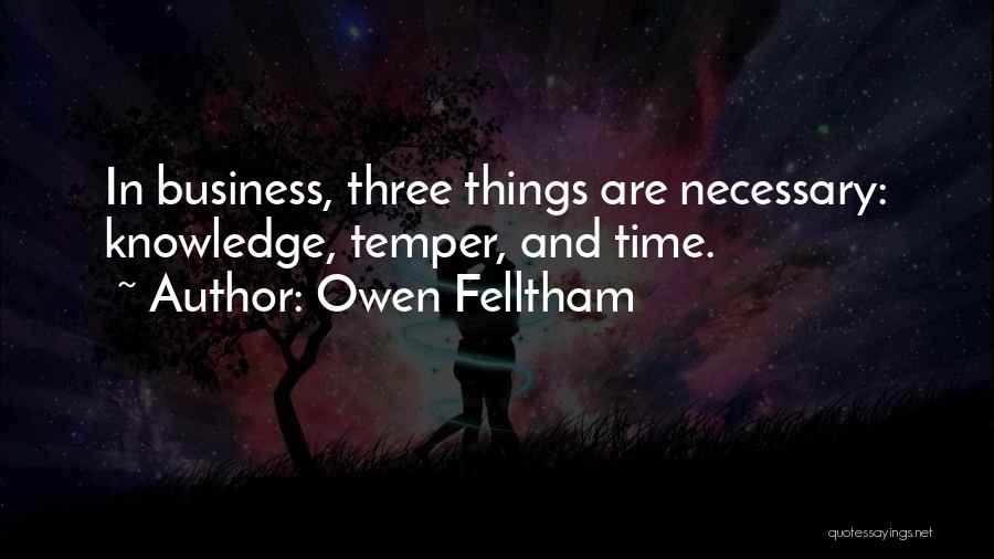 Owen Felltham Quotes: In Business, Three Things Are Necessary: Knowledge, Temper, And Time.