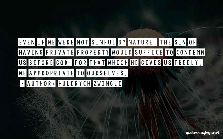 Huldrych Zwingli Quotes: Even If We Were Not Sinful By Nature, The Sin Of Having Private Property Would Suffice To Condemn Us Before