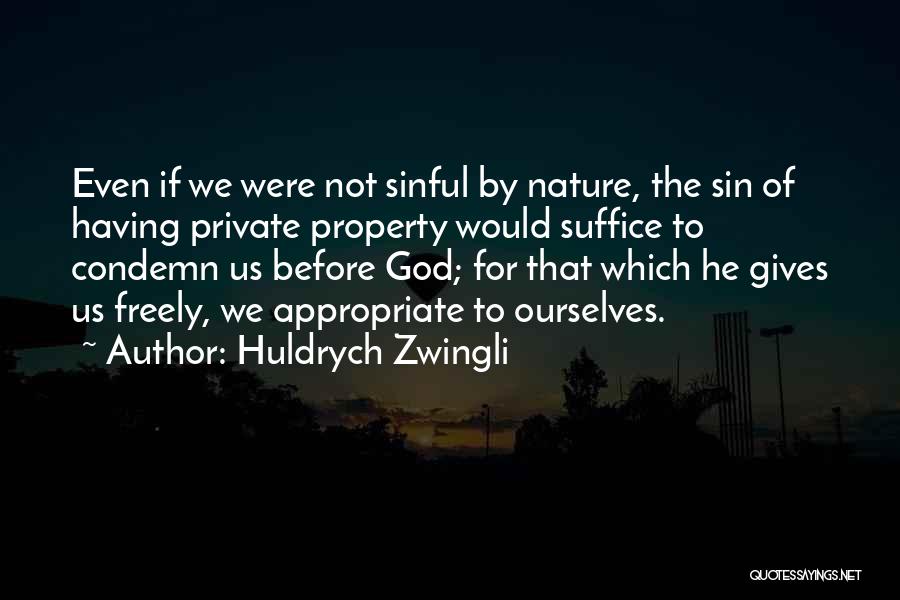 Huldrych Zwingli Quotes: Even If We Were Not Sinful By Nature, The Sin Of Having Private Property Would Suffice To Condemn Us Before