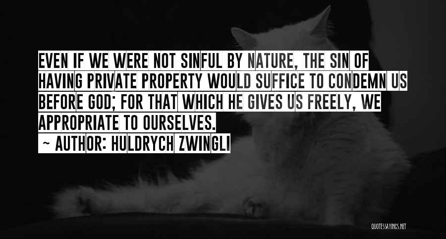 Huldrych Zwingli Quotes: Even If We Were Not Sinful By Nature, The Sin Of Having Private Property Would Suffice To Condemn Us Before