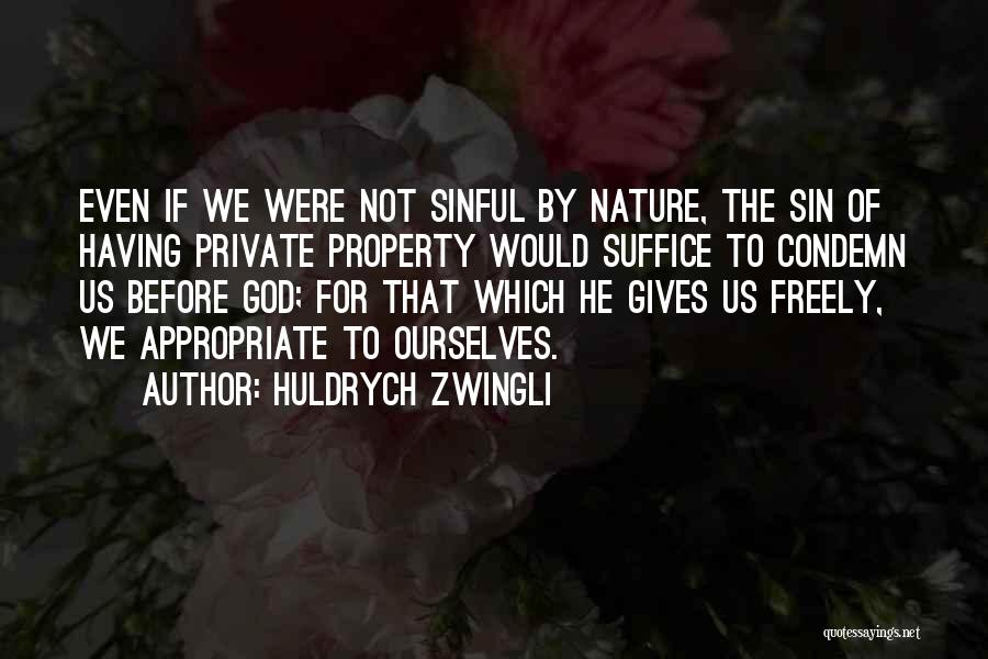 Huldrych Zwingli Quotes: Even If We Were Not Sinful By Nature, The Sin Of Having Private Property Would Suffice To Condemn Us Before