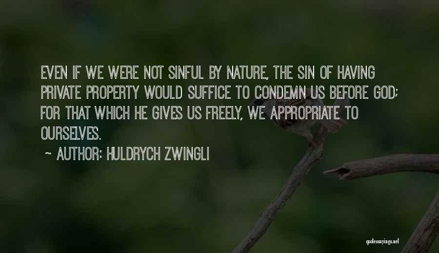 Huldrych Zwingli Quotes: Even If We Were Not Sinful By Nature, The Sin Of Having Private Property Would Suffice To Condemn Us Before