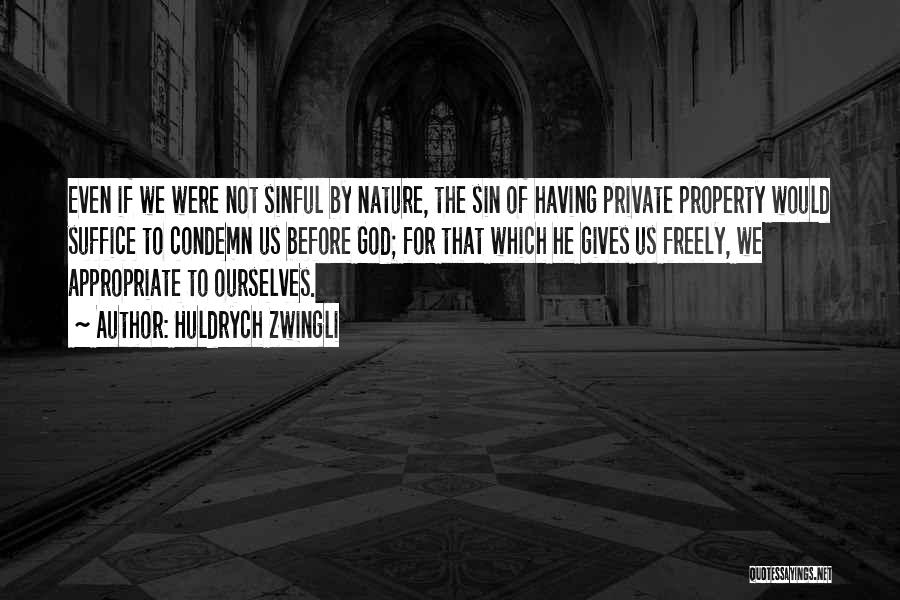 Huldrych Zwingli Quotes: Even If We Were Not Sinful By Nature, The Sin Of Having Private Property Would Suffice To Condemn Us Before