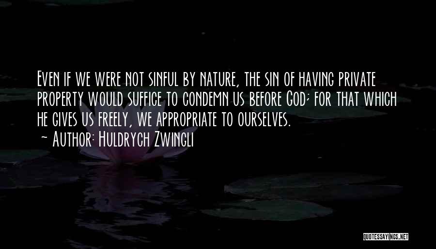 Huldrych Zwingli Quotes: Even If We Were Not Sinful By Nature, The Sin Of Having Private Property Would Suffice To Condemn Us Before