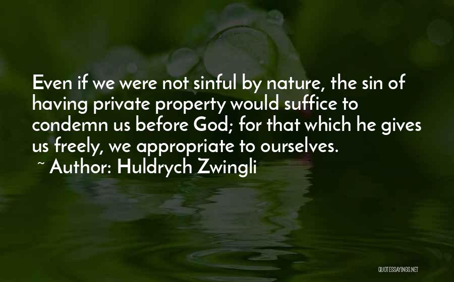 Huldrych Zwingli Quotes: Even If We Were Not Sinful By Nature, The Sin Of Having Private Property Would Suffice To Condemn Us Before
