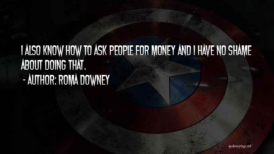 Roma Downey Quotes: I Also Know How To Ask People For Money And I Have No Shame About Doing That.