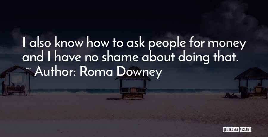 Roma Downey Quotes: I Also Know How To Ask People For Money And I Have No Shame About Doing That.