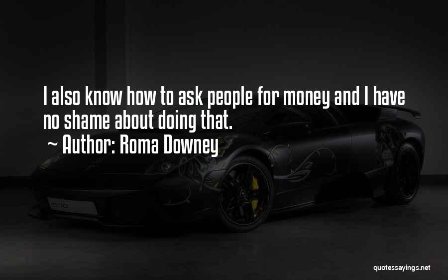 Roma Downey Quotes: I Also Know How To Ask People For Money And I Have No Shame About Doing That.