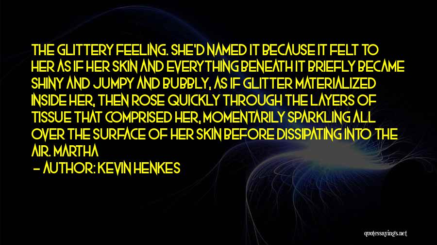 Kevin Henkes Quotes: The Glittery Feeling. She'd Named It Because It Felt To Her As If Her Skin And Everything Beneath It Briefly