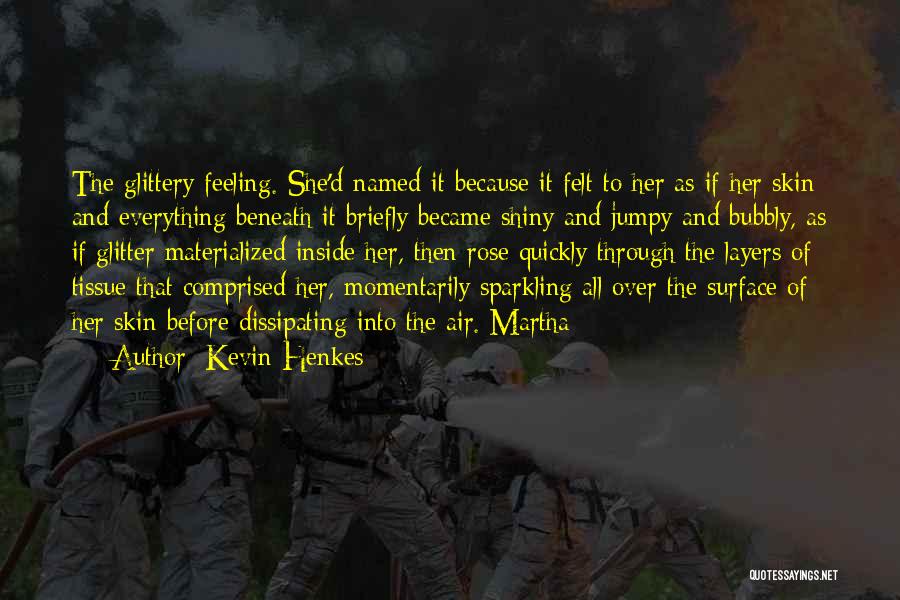 Kevin Henkes Quotes: The Glittery Feeling. She'd Named It Because It Felt To Her As If Her Skin And Everything Beneath It Briefly