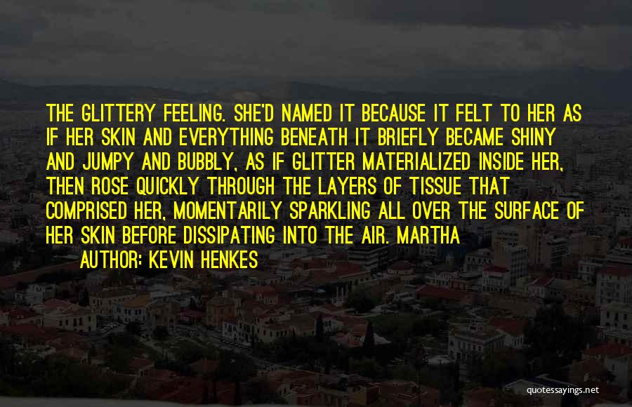 Kevin Henkes Quotes: The Glittery Feeling. She'd Named It Because It Felt To Her As If Her Skin And Everything Beneath It Briefly