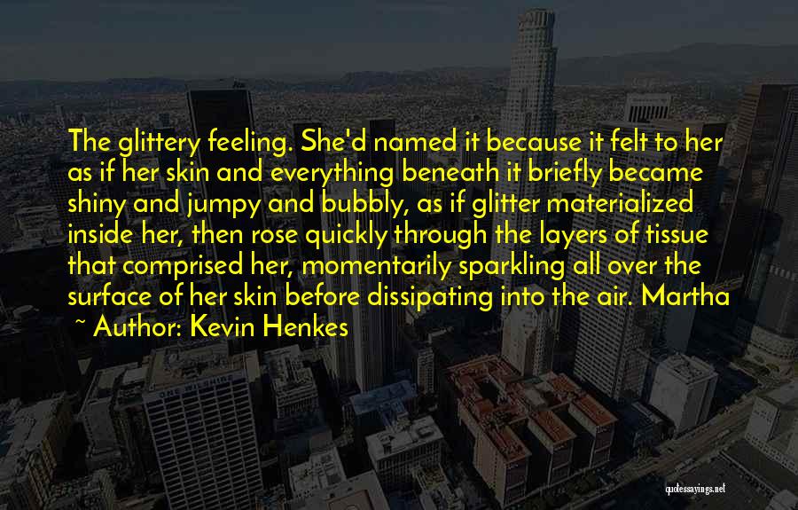 Kevin Henkes Quotes: The Glittery Feeling. She'd Named It Because It Felt To Her As If Her Skin And Everything Beneath It Briefly