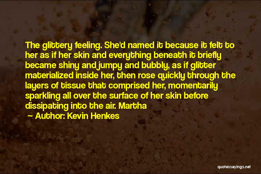 Kevin Henkes Quotes: The Glittery Feeling. She'd Named It Because It Felt To Her As If Her Skin And Everything Beneath It Briefly