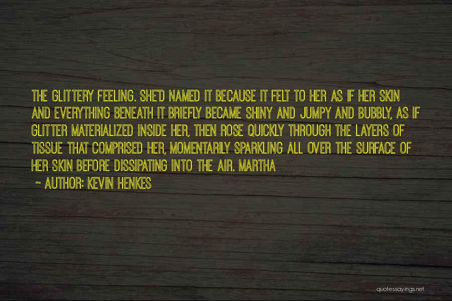 Kevin Henkes Quotes: The Glittery Feeling. She'd Named It Because It Felt To Her As If Her Skin And Everything Beneath It Briefly