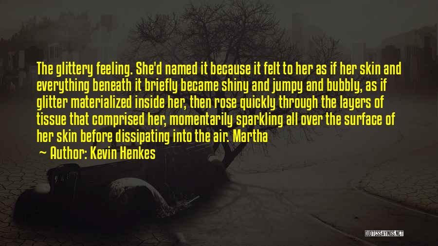 Kevin Henkes Quotes: The Glittery Feeling. She'd Named It Because It Felt To Her As If Her Skin And Everything Beneath It Briefly
