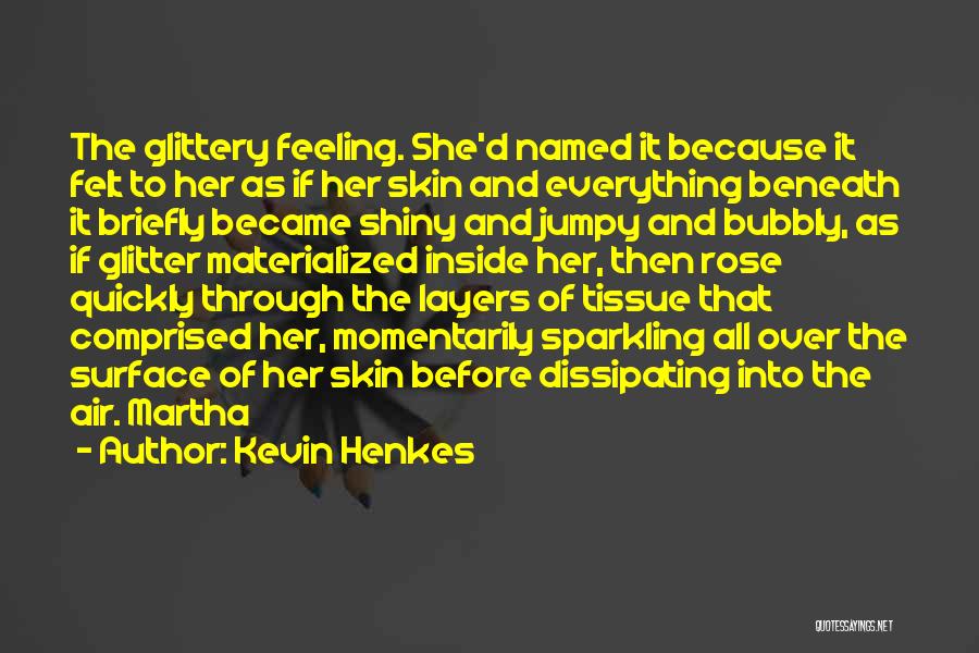 Kevin Henkes Quotes: The Glittery Feeling. She'd Named It Because It Felt To Her As If Her Skin And Everything Beneath It Briefly