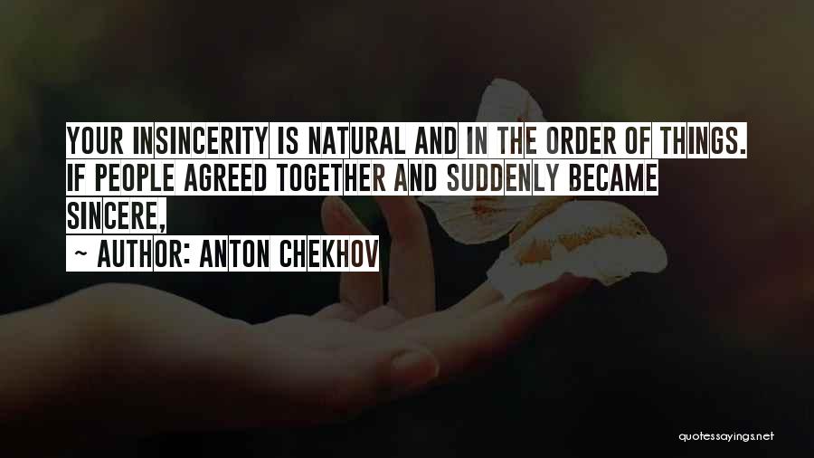 Anton Chekhov Quotes: Your Insincerity Is Natural And In The Order Of Things. If People Agreed Together And Suddenly Became Sincere,