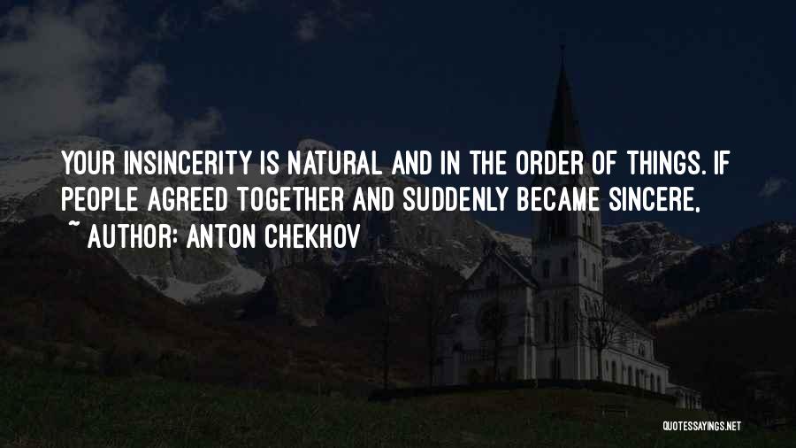 Anton Chekhov Quotes: Your Insincerity Is Natural And In The Order Of Things. If People Agreed Together And Suddenly Became Sincere,
