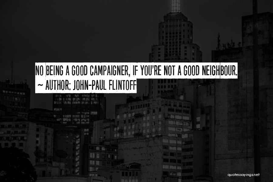 John-Paul Flintoff Quotes: No Being A Good Campaigner, If You're Not A Good Neighbour.