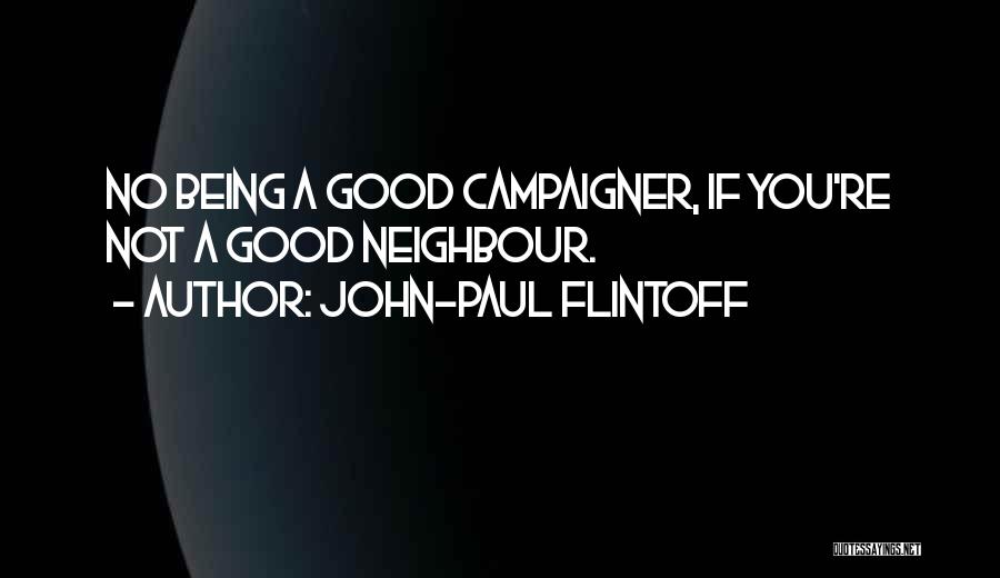 John-Paul Flintoff Quotes: No Being A Good Campaigner, If You're Not A Good Neighbour.