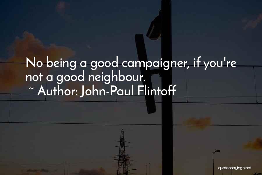 John-Paul Flintoff Quotes: No Being A Good Campaigner, If You're Not A Good Neighbour.