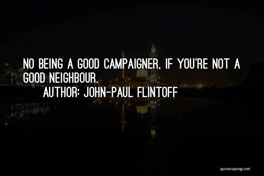 John-Paul Flintoff Quotes: No Being A Good Campaigner, If You're Not A Good Neighbour.