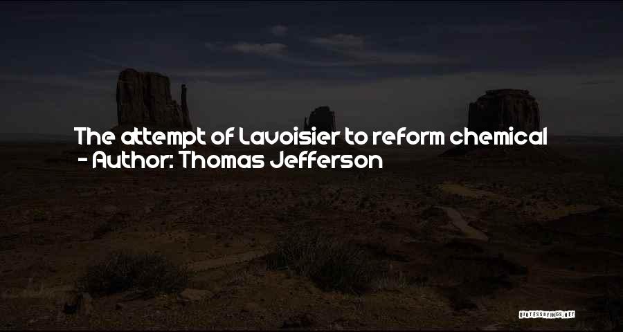 Thomas Jefferson Quotes: The Attempt Of Lavoisier To Reform Chemical Nomenclature Is Premature. One Single Experiment May Destroy The Whole Filiation Of His