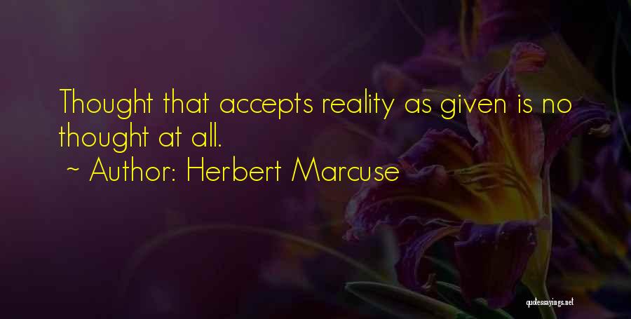 Herbert Marcuse Quotes: Thought That Accepts Reality As Given Is No Thought At All.