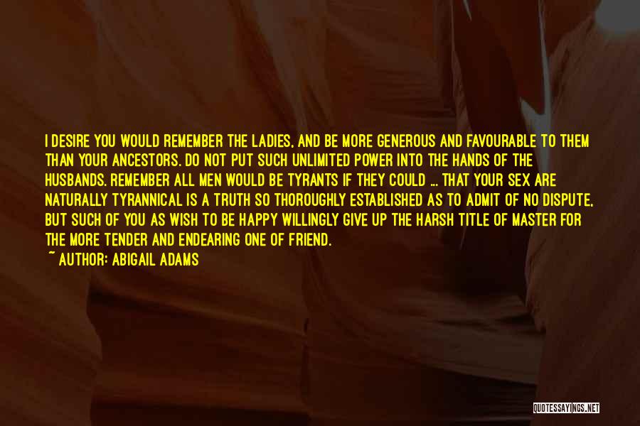 Abigail Adams Quotes: I Desire You Would Remember The Ladies, And Be More Generous And Favourable To Them Than Your Ancestors. Do Not