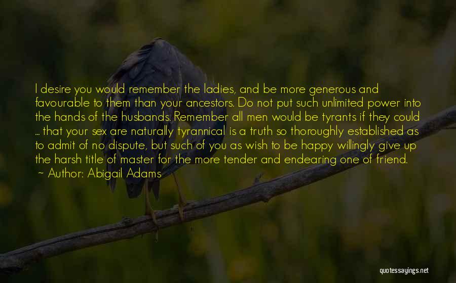 Abigail Adams Quotes: I Desire You Would Remember The Ladies, And Be More Generous And Favourable To Them Than Your Ancestors. Do Not