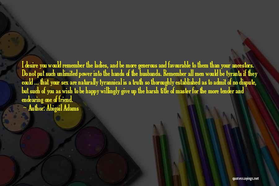 Abigail Adams Quotes: I Desire You Would Remember The Ladies, And Be More Generous And Favourable To Them Than Your Ancestors. Do Not