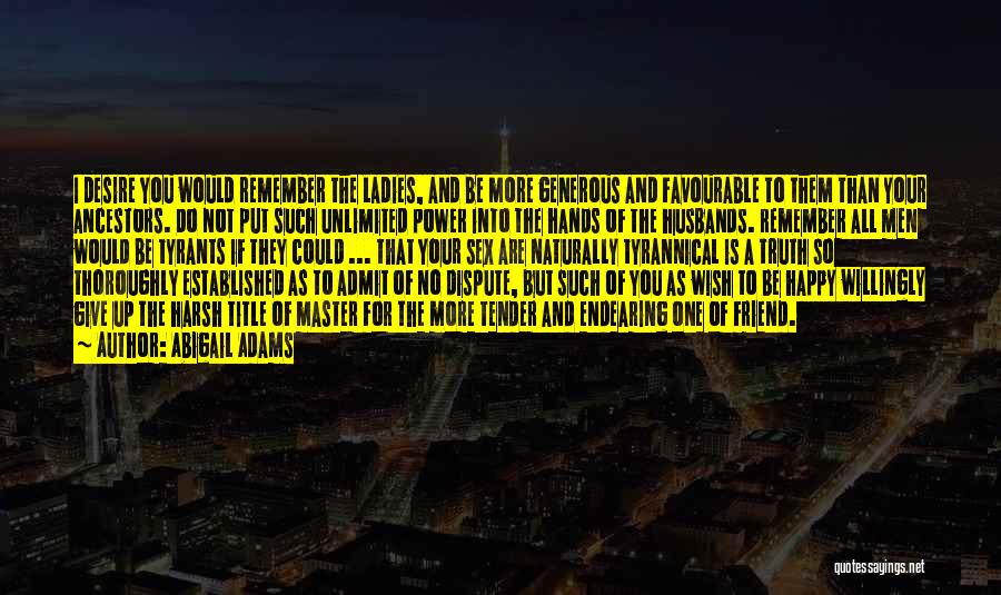 Abigail Adams Quotes: I Desire You Would Remember The Ladies, And Be More Generous And Favourable To Them Than Your Ancestors. Do Not