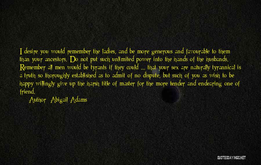 Abigail Adams Quotes: I Desire You Would Remember The Ladies, And Be More Generous And Favourable To Them Than Your Ancestors. Do Not