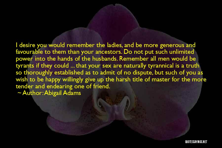 Abigail Adams Quotes: I Desire You Would Remember The Ladies, And Be More Generous And Favourable To Them Than Your Ancestors. Do Not